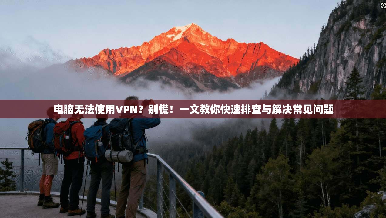 电脑无法使用VPN？别慌！一文教你快速排查与解决常见问题