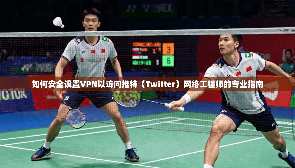 如何安全设置VPN以访问推特（Twitter）网络工程师的专业指南
