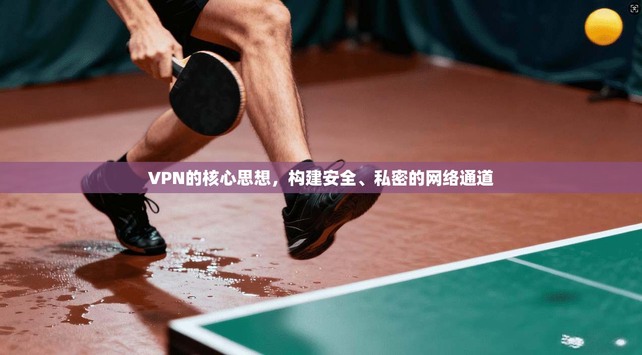 VPN的核心思想，构建安全、私密的网络通道