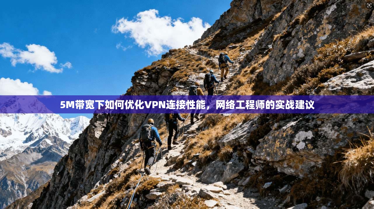 5M带宽下如何优化VPN连接性能,网络工程师的实战建议