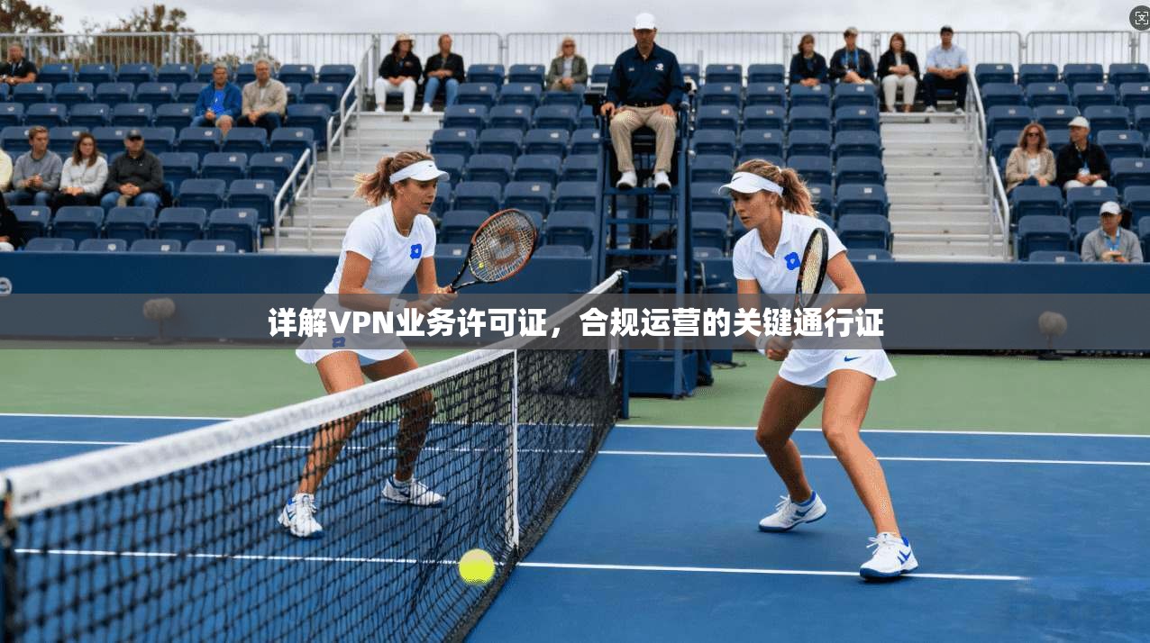 详解VPN业务许可证，合规运营的关键通行证