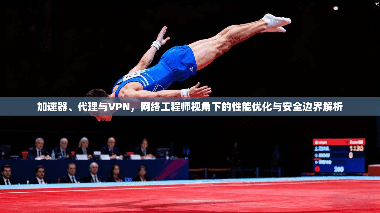 加速器、代理与VPN,网络工程师视角下的性能优化与安全边界解析