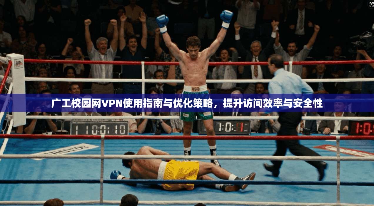 广工校园网VPN使用指南与优化策略,提升访问效率与安全性