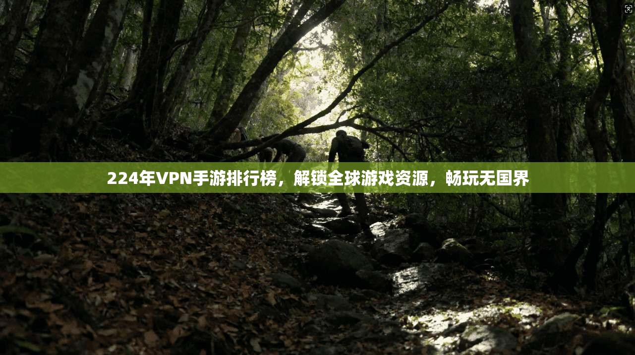 224年VPN手游排行榜，解锁全球游戏资源，畅玩无国界