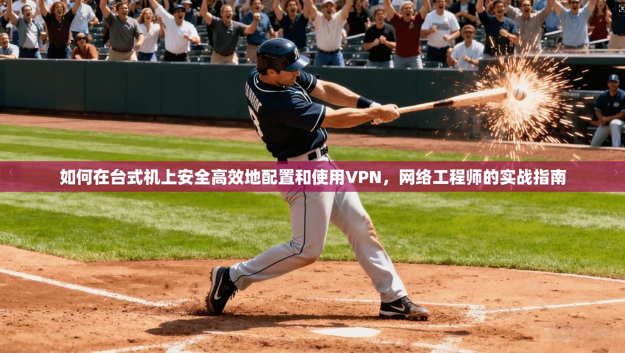 如何在台式机上安全高效地配置和使用VPN，网络工程师的实战指南