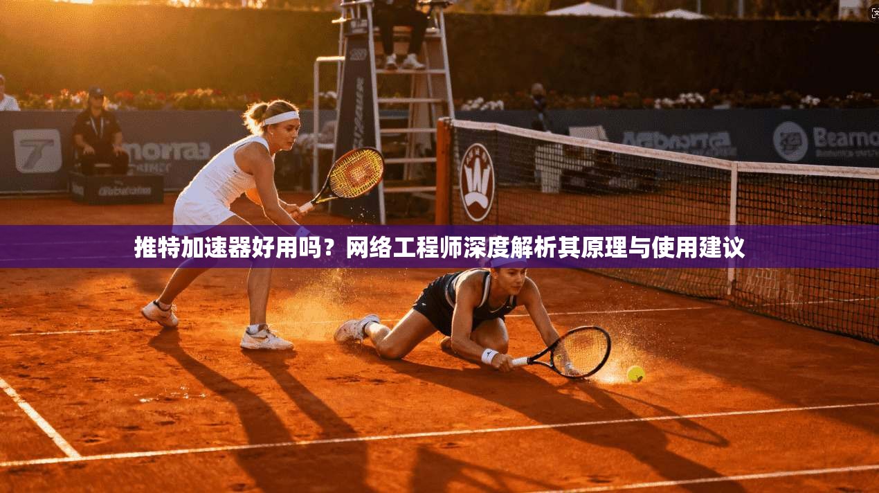 推特加速器好用吗？网络工程师深度解析其原理与使用建议