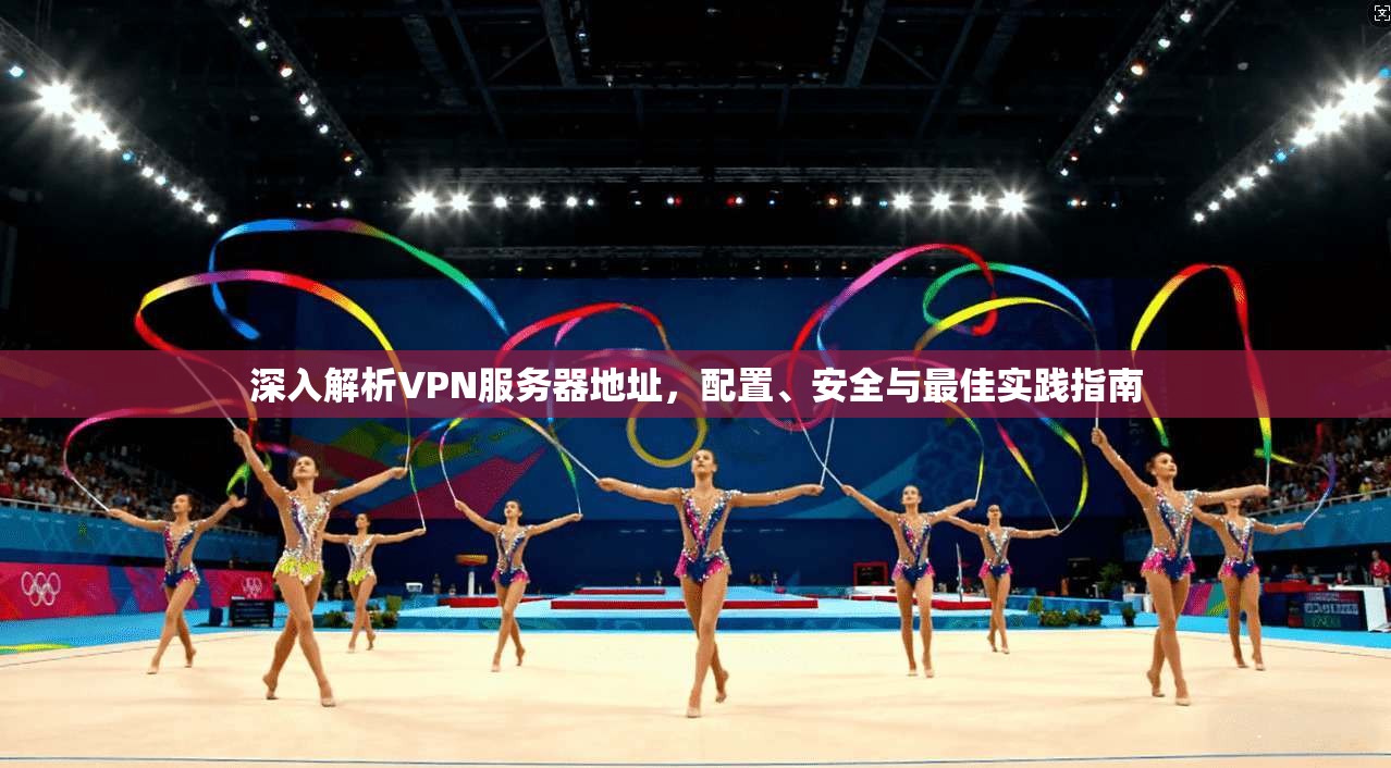 深入解析VPN服务器地址,配置、安全与最佳实践指南