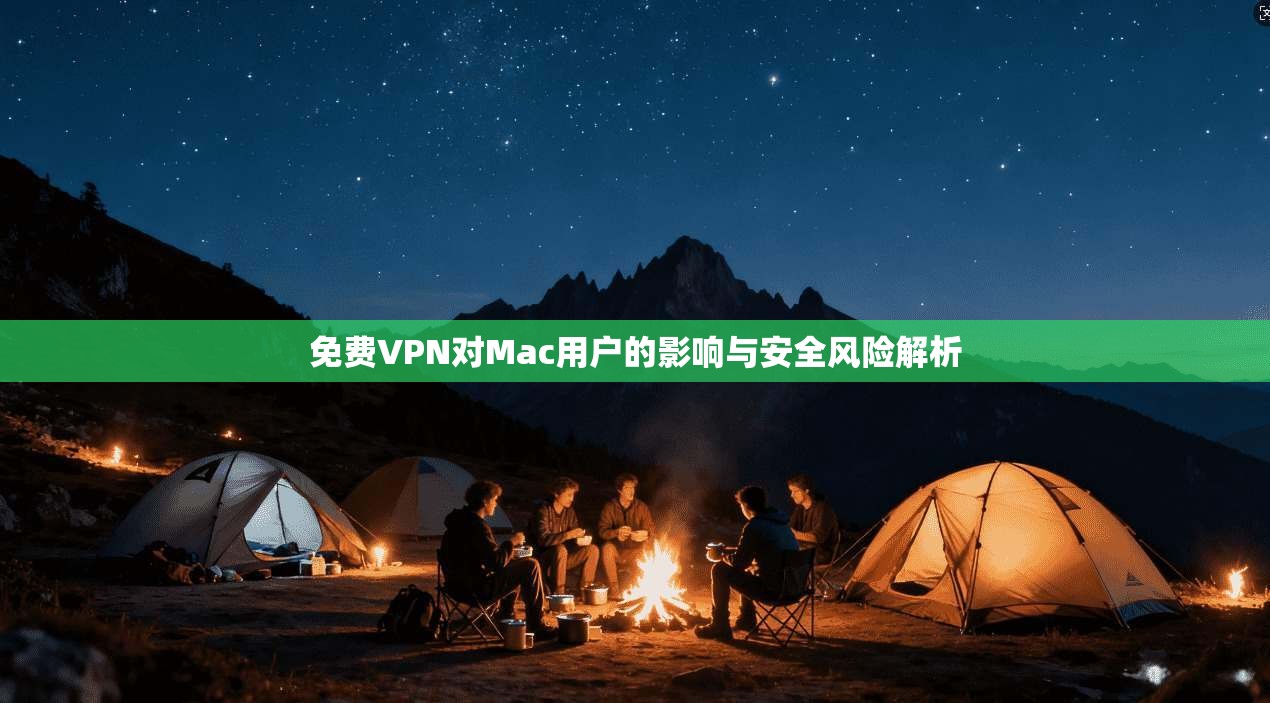 免费VPN对Mac用户的影响与安全风险解析