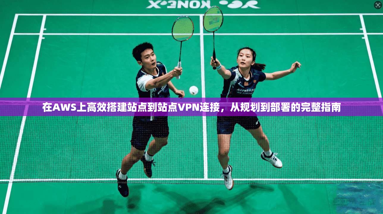 在AWS上高效搭建站点到站点VPN连接,从规划到部署的完整指南 在AWS上高效搭建站点到站点VPN连接,从规划到部署的完整指南