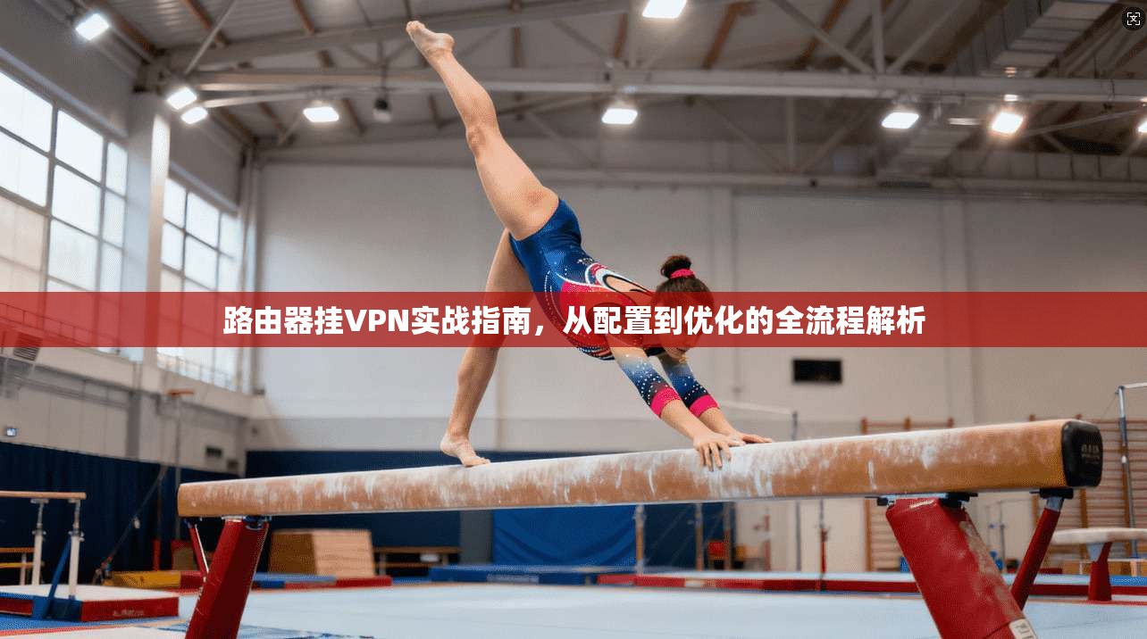 路由器挂VPN实战指南,从配置到优化的全流程解析
