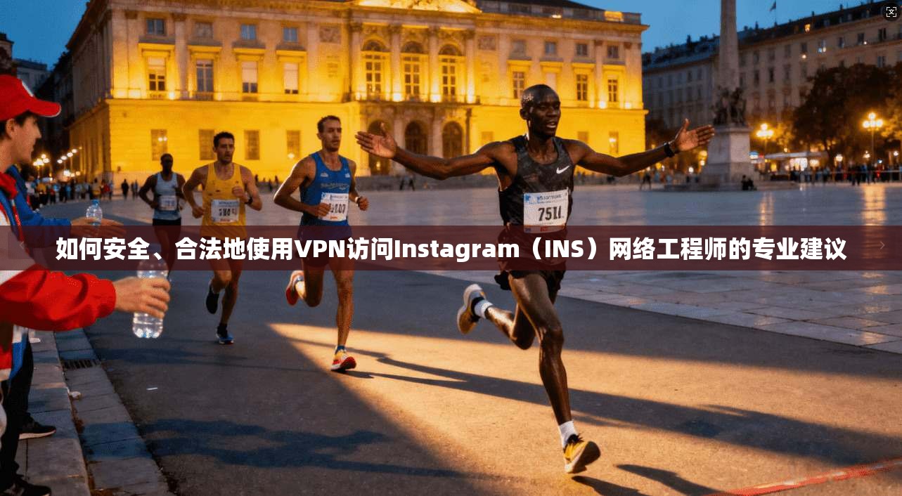 如何安全、合法地使用VPN访问Instagram(INS)网络工程师的专业建议