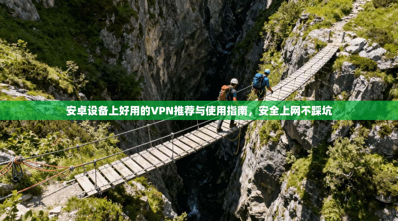 安卓设备上好用的VPN推荐与使用指南，安全上网不踩坑