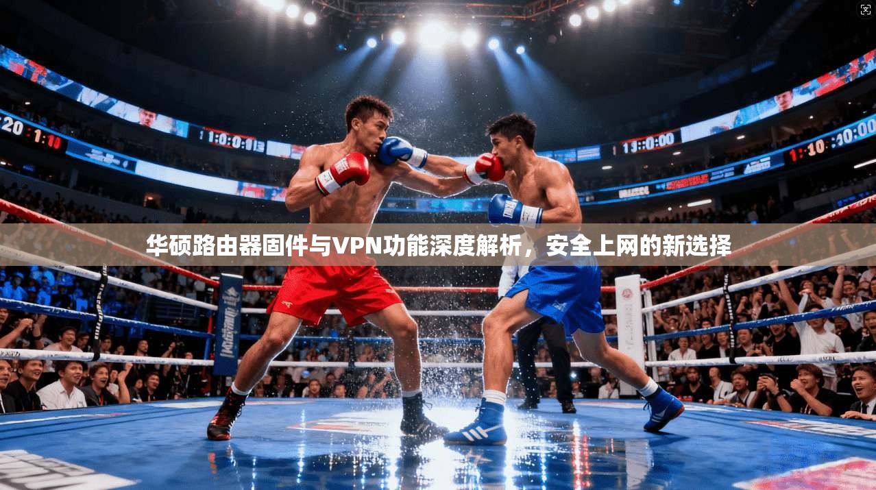 华硕路由器固件与VPN功能深度解析，安全上网的新选择