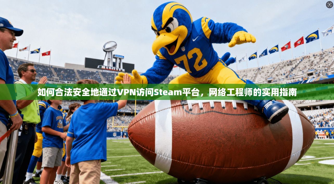 如何合法安全地通过VPN访问Steam平台，网络工程师的实用指南