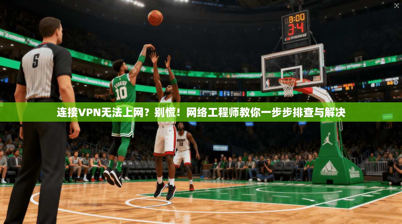 连接VPN无法上网？别慌！网络工程师教你一步步排查与解决