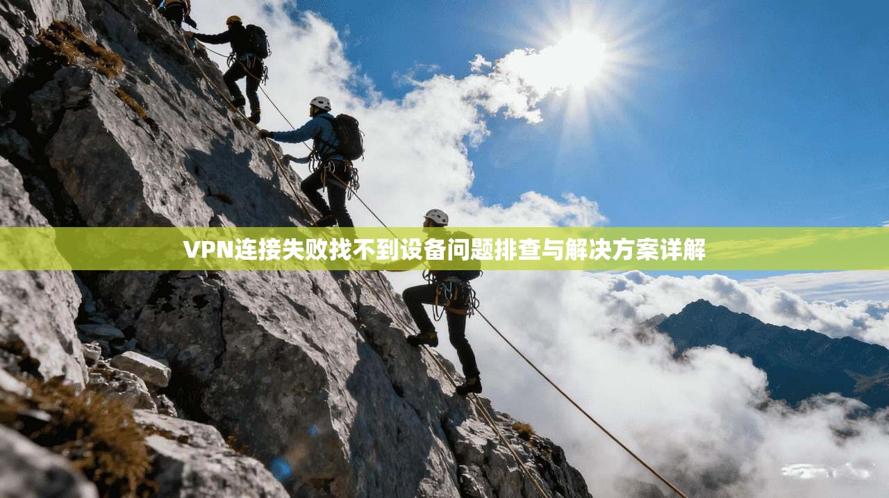 VPN连接失败找不到设备问题排查与解决方案详解