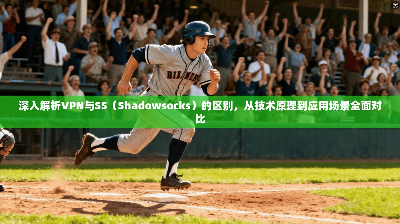 深入解析VPN与SS(Shadowsocks)的区别,从技术原理到应用场景全面对比