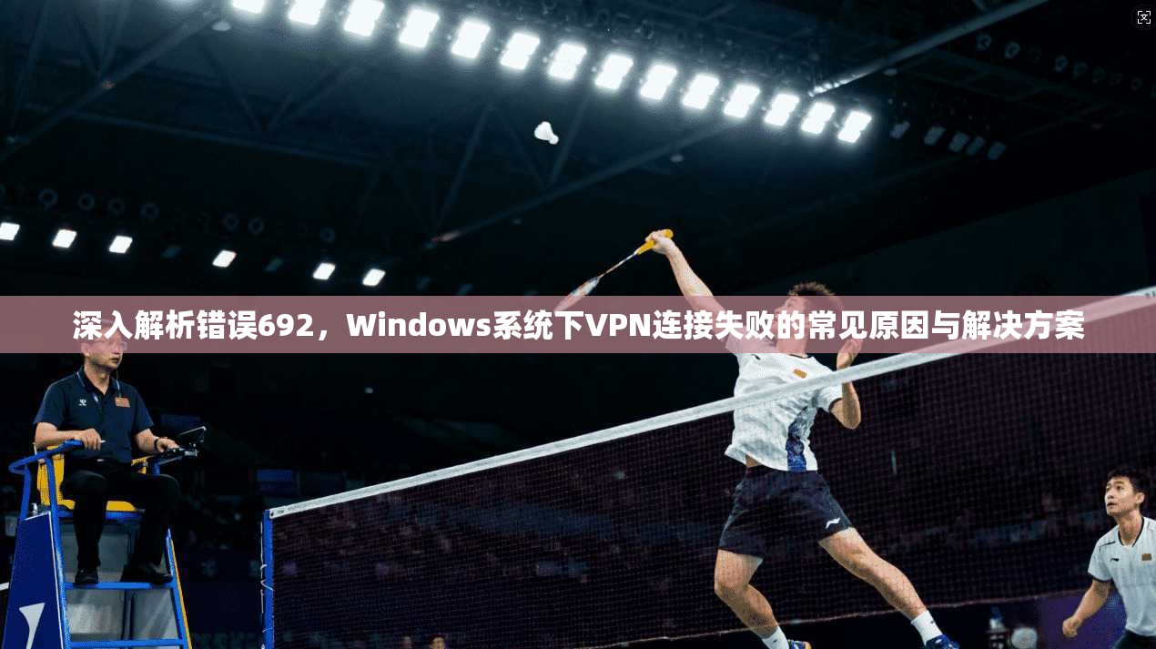 深入解析错误692，Windows系统下VPN连接失败的常见原因与解决方案