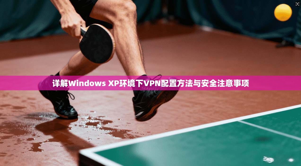 详解Windows XP环境下VPN配置方法与安全注意事项