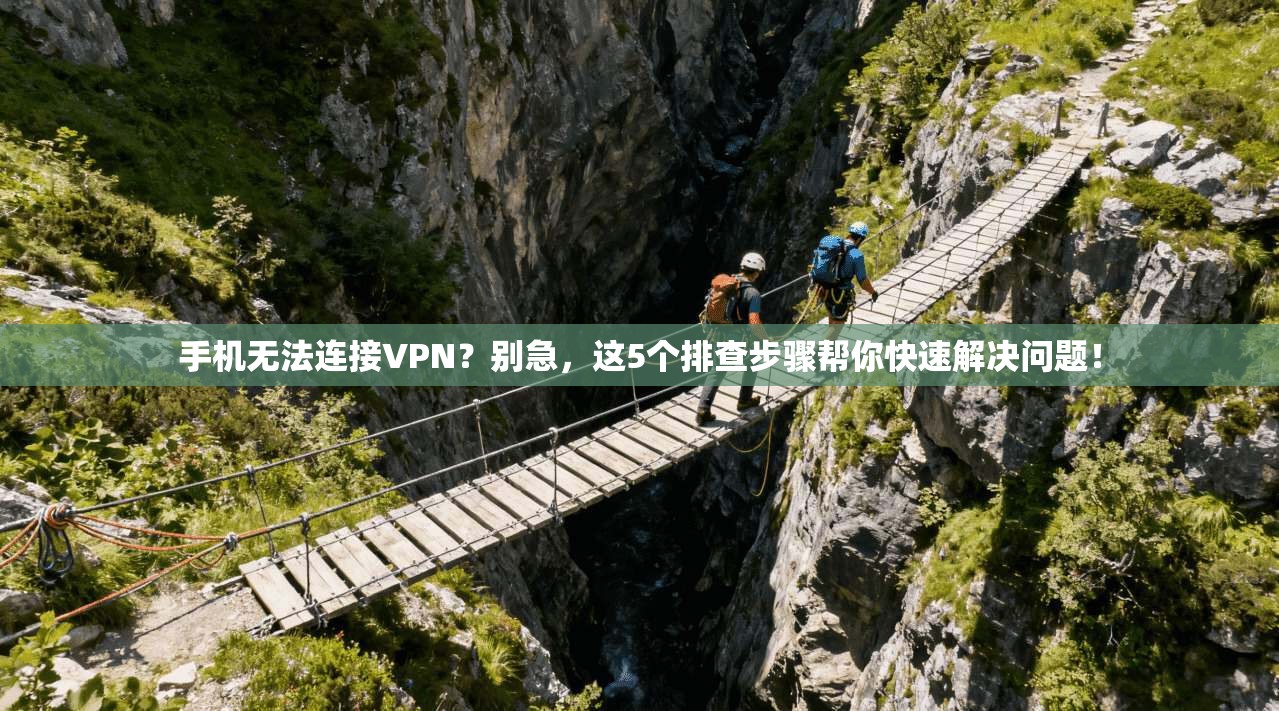 手机无法连接VPN?别急,这5个排查步骤帮你快速解决问题!