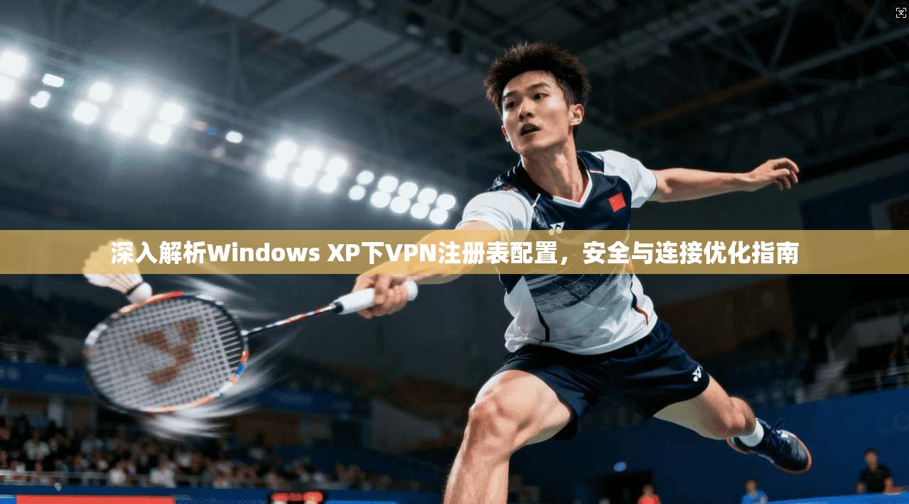 深入解析Windows XP下VPN注册表配置，安全与连接优化指南