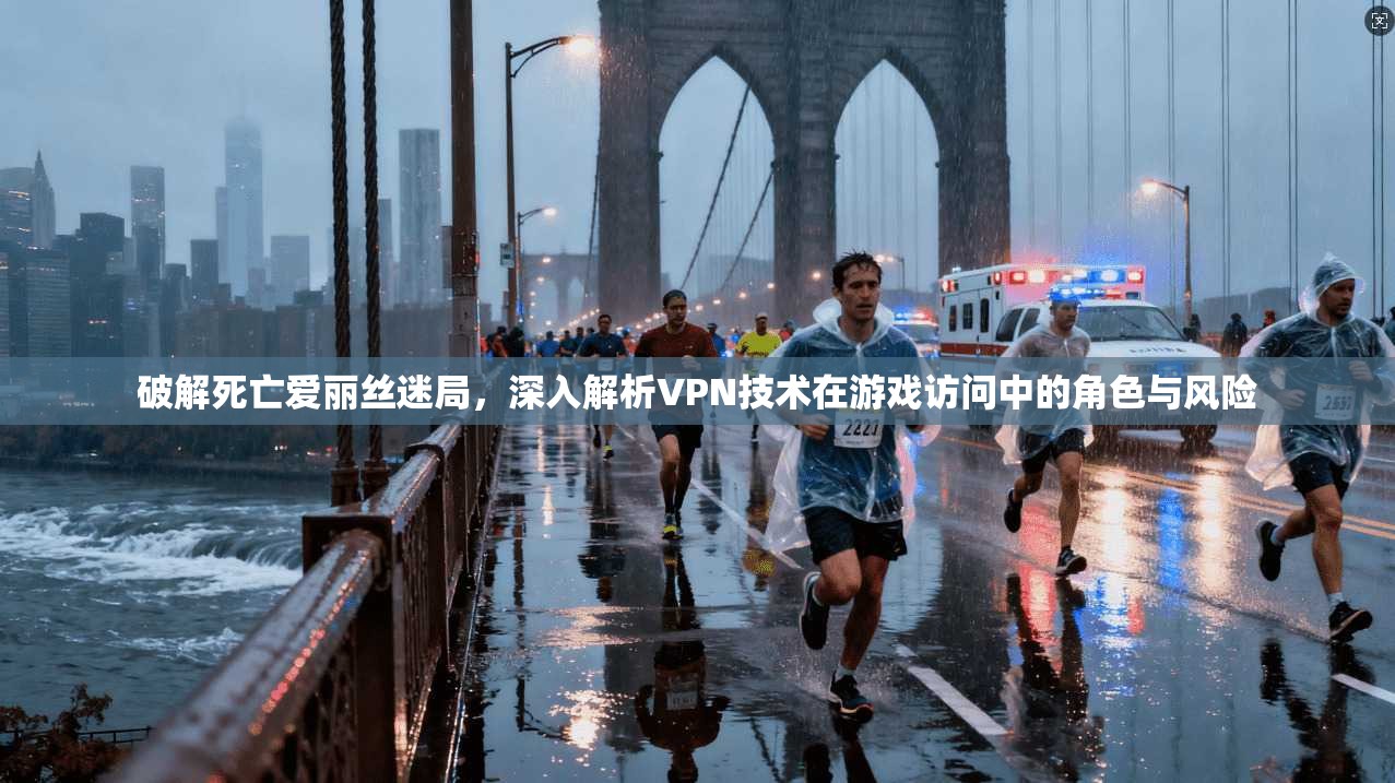 破解死亡爱丽丝迷局，深入解析VPN技术在游戏访问中的角色与风险