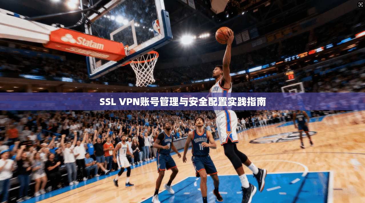 SSL VPN账号管理与安全配置实践指南