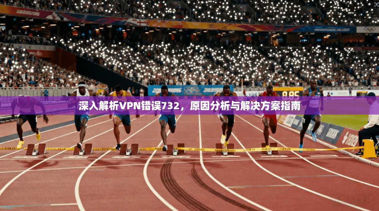 深入解析VPN错误732，原因分析与解决方案指南