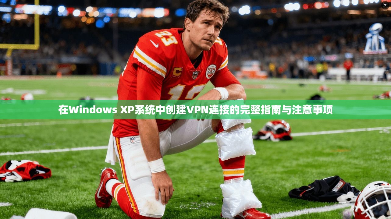 在Windows XP系统中创建VPN连接的完整指南与注意事项 在Windows XP系统中创建VPN连接的完整指南与注意事项