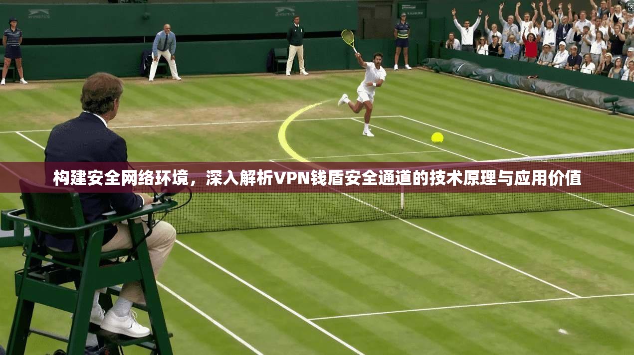 构建安全网络环境,深入解析VPN钱盾安全通道的技术原理与应用价值 构建安全网络环境,深入解析VPN钱盾安全通道的技术原理与应用价值