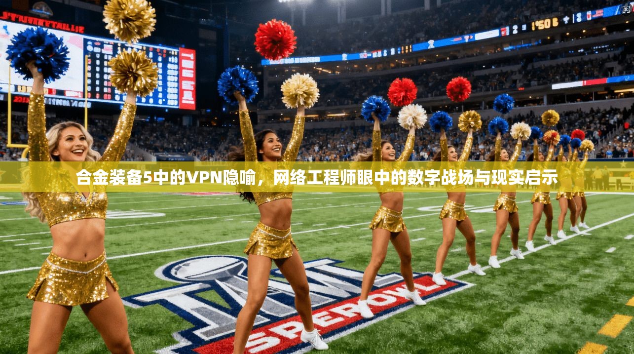合金装备5中的VPN隐喻，网络工程师眼中的数字战场与现实启示