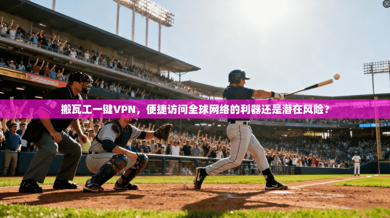 搬瓦工一键VPN，便捷访问全球网络的利器还是潜在风险？