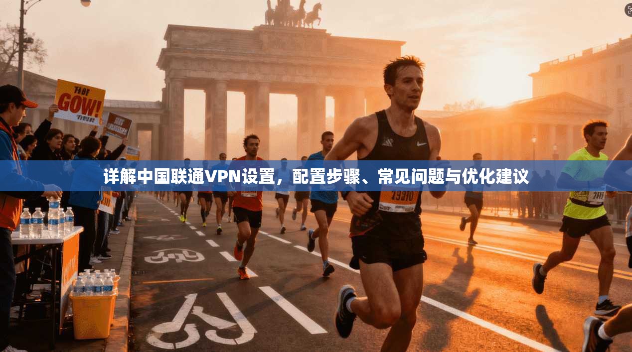 详解中国联通VPN设置，配置步骤、常见问题与优化建议