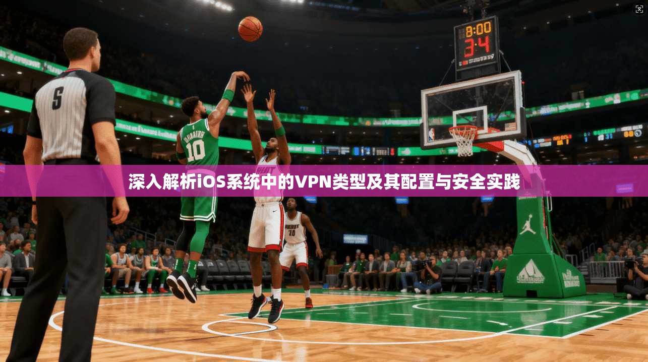 深入解析iOS系统中的VPN类型及其配置与安全实践