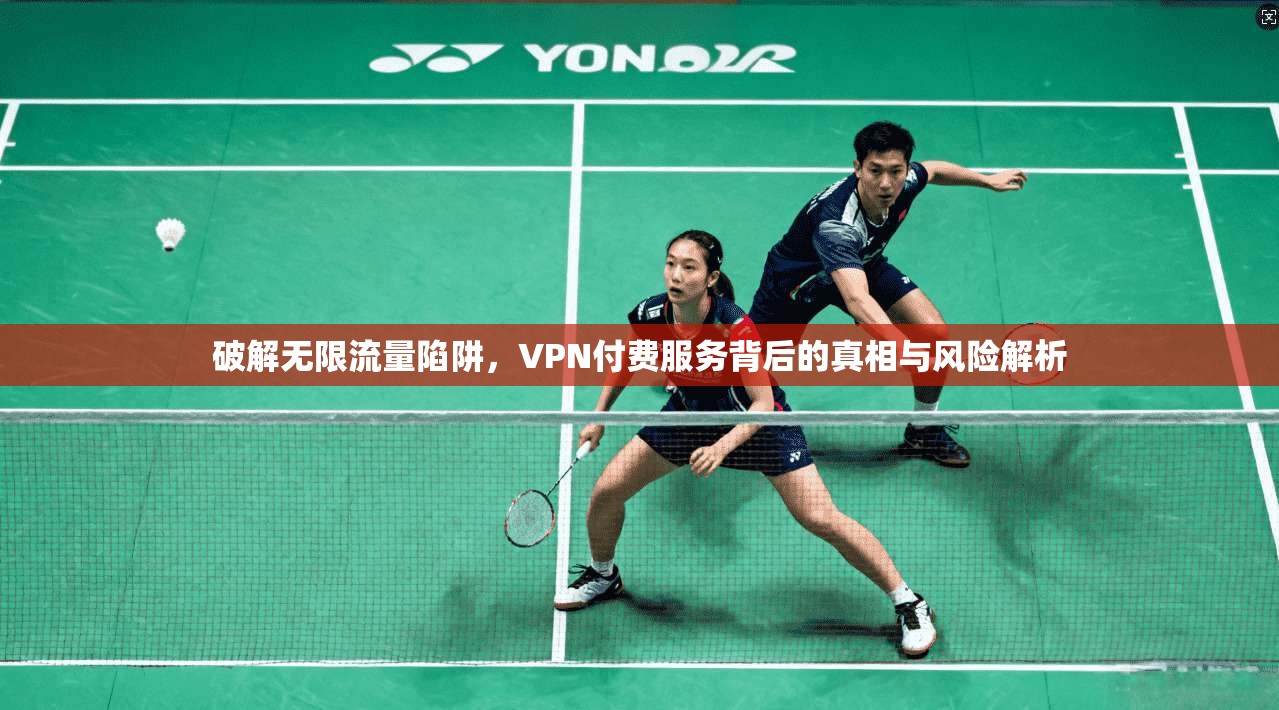 破解无限流量陷阱，VPN付费服务背后的真相与风险解析