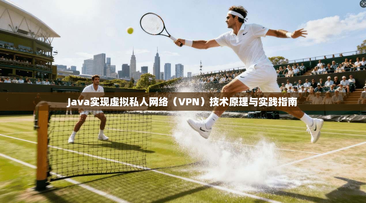 Java实现虚拟私人网络（VPN）技术原理与实践指南