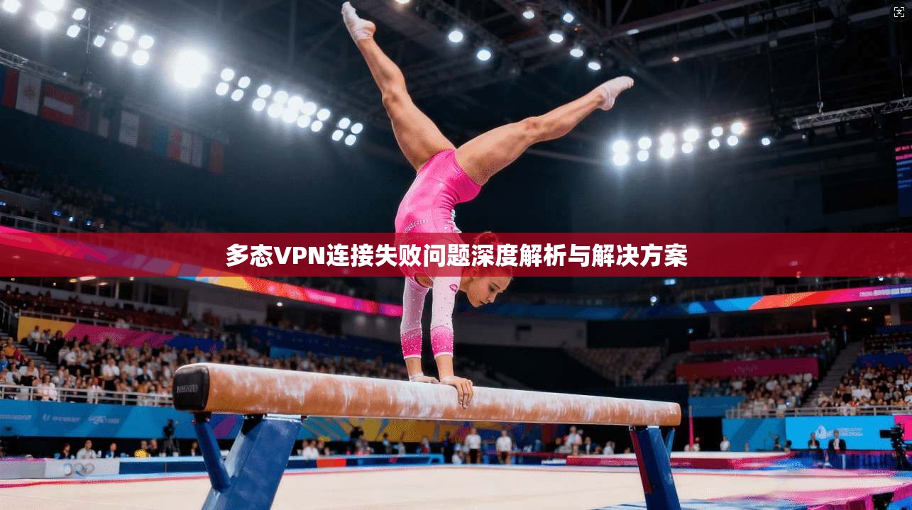 多态VPN连接失败问题深度解析与解决方案