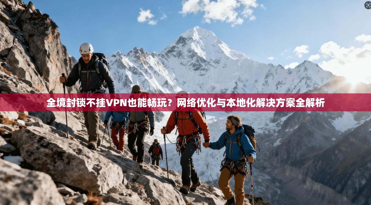 全境封锁不挂VPN也能畅玩？网络优化与本地化解决方案全解析