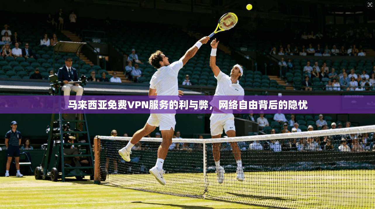 马来西亚免费VPN服务的利与弊，网络自由背后的隐忧