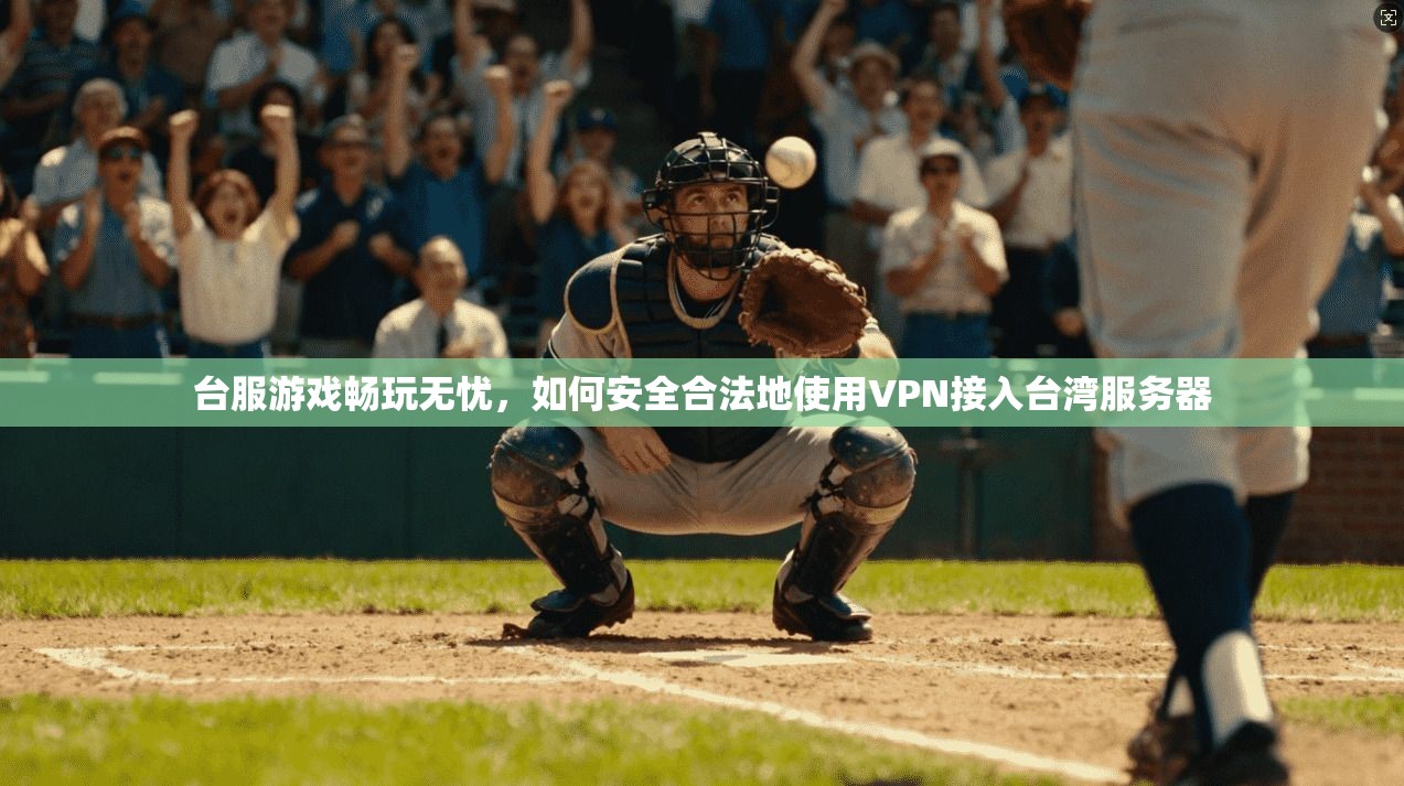 台服游戏畅玩无忧，如何安全合法地使用VPN接入台湾服务器