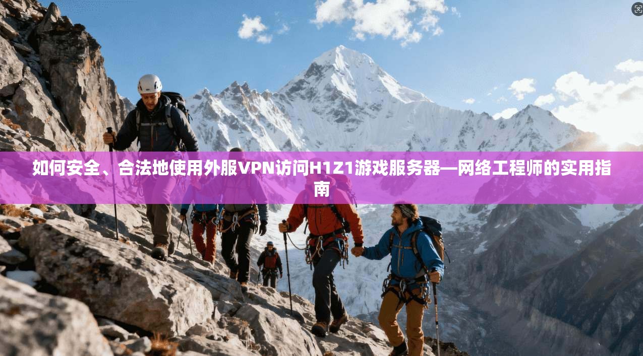 如何安全、合法地使用外服VPN访问H1Z1游戏服务器—网络工程师的实用指南