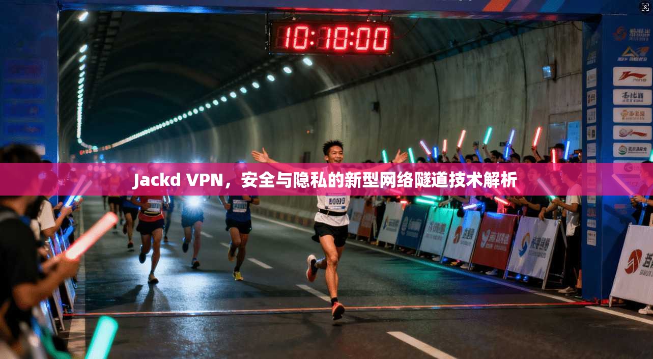 Jackd VPN，安全与隐私的新型网络隧道技术解析