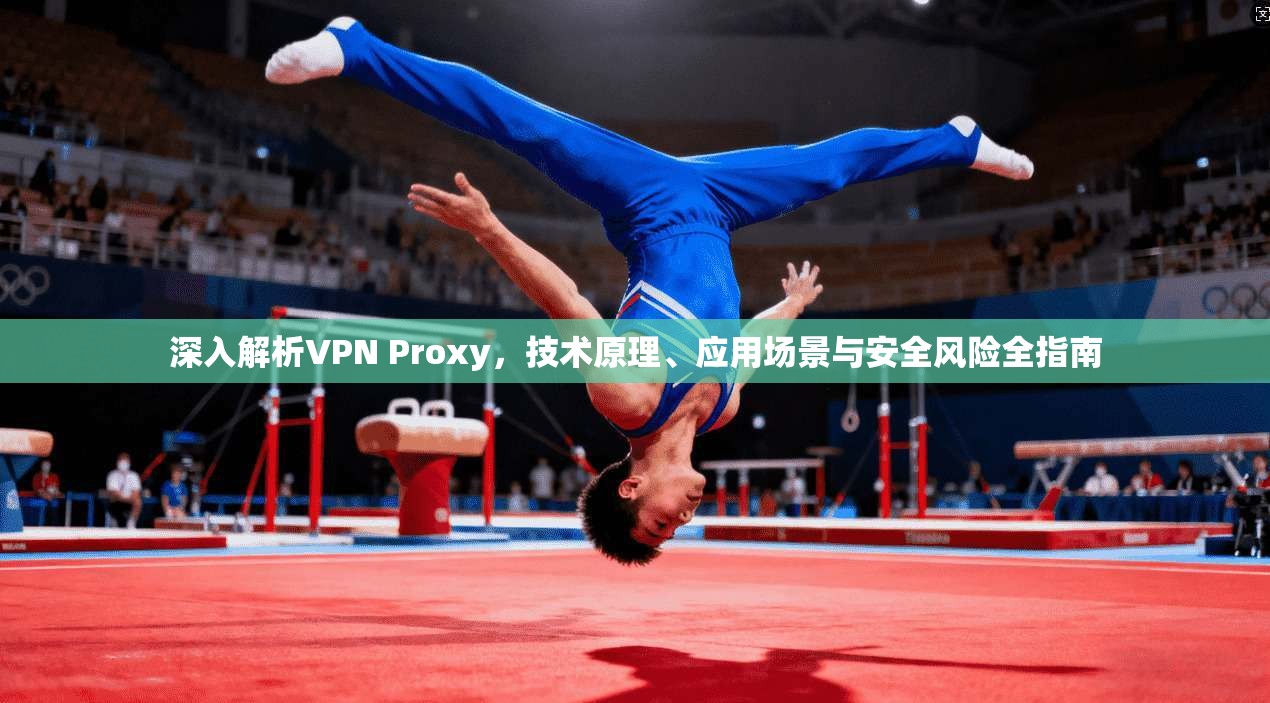 深入解析VPN Proxy，技术原理、应用场景与安全风险全指南