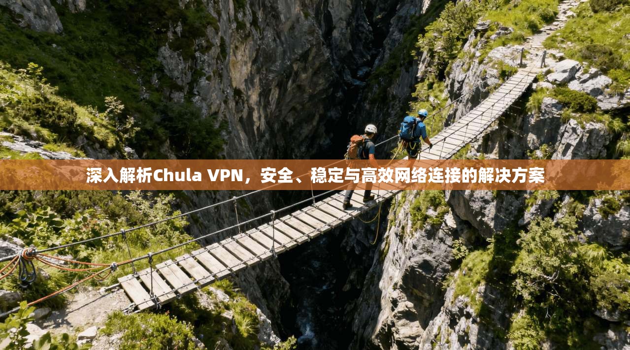 深入解析Chula VPN，安全、稳定与高效网络连接的解决方案