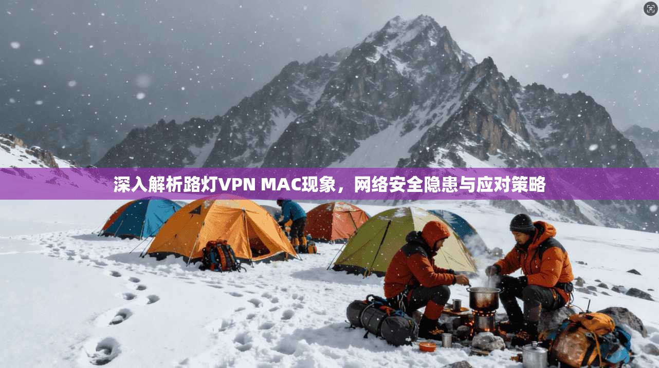 深入解析路灯VPN MAC现象，网络安全隐患与应对策略