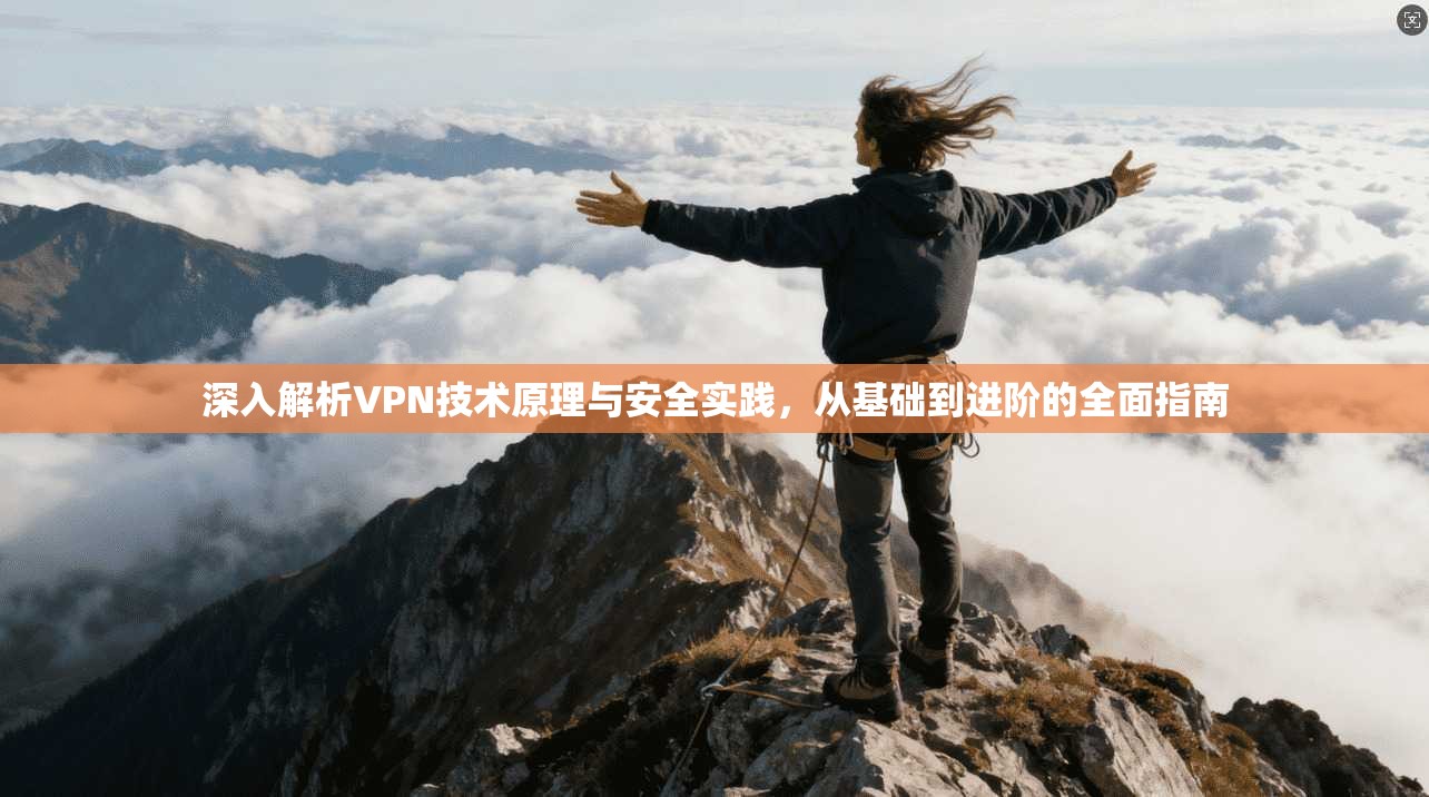 深入解析VPN技术原理与安全实践，从基础到进阶的全面指南