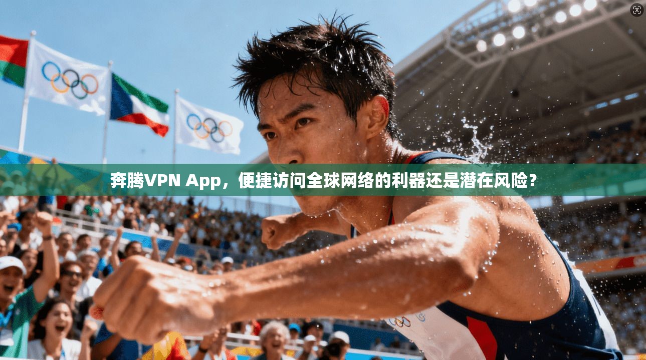 奔腾VPN App，便捷访问全球网络的利器还是潜在风险？