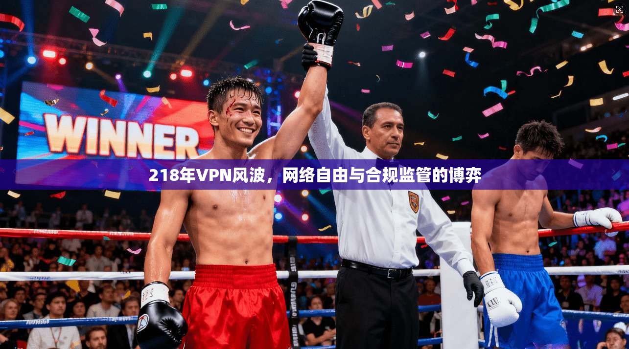 218年VPN风波，网络自由与合规监管的博弈