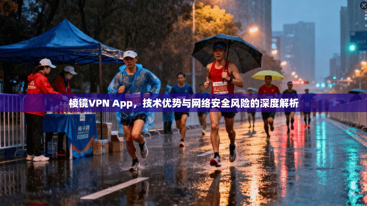 棱镜VPN App，技术优势与网络安全风险的深度解析