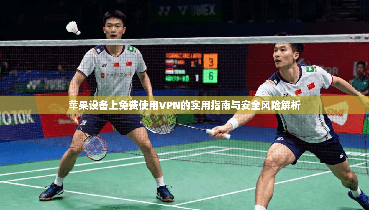 苹果设备上免费使用VPN的实用指南与安全风险解析